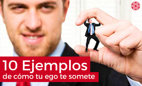 Como influye el ego: 10 ejemplos de que tu ego te somete