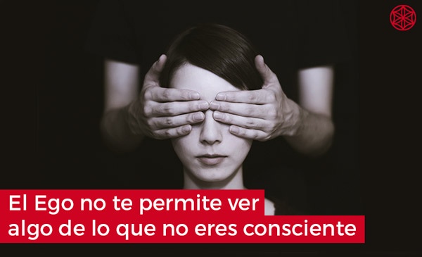 Como influye el ego: El Ego no te permite ver de lo que no eres consciente